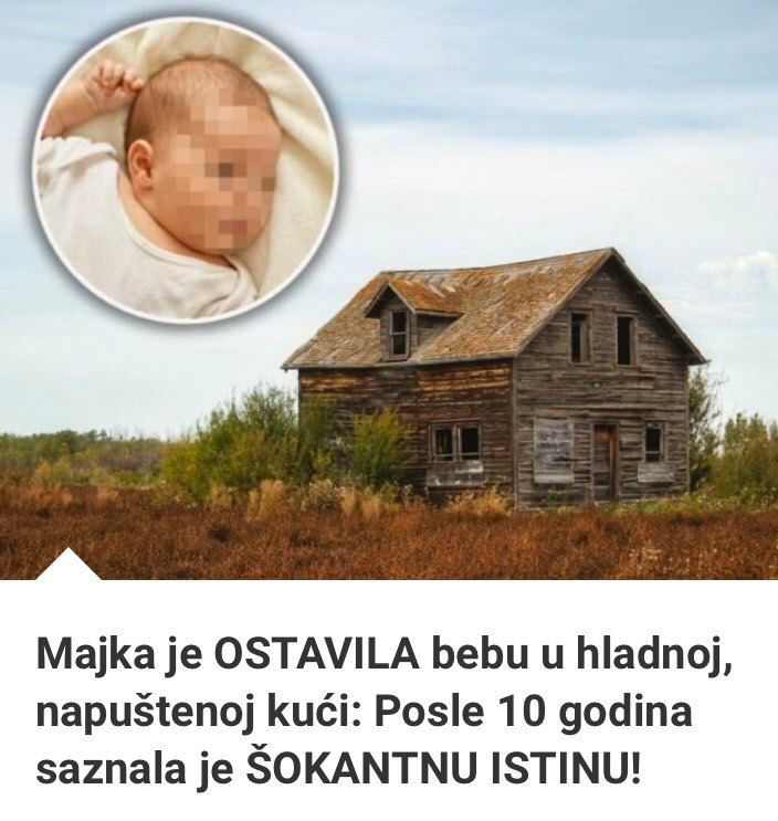 Majka Je OSTAVILA Bebu U Hladnoj, Napuštenoj Kući: Posle 10 Godina Saznala Je ŠOKANTNU ISTINU!