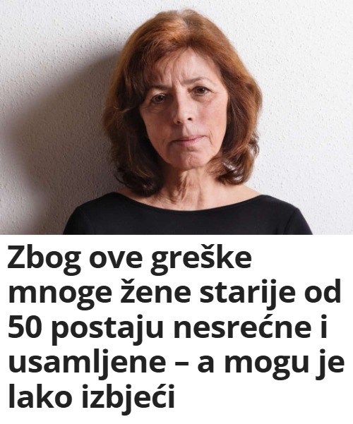 Zbog ove greške mnoge žene starije od 50 postaju nesrećne i usamljene – a mogu je lako izbjeći