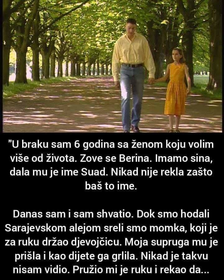 “U braku sam 6 godina sa ženom koju volim više od života. Zove se Berina. Imamo sina, dala mu je ime Suad. Nikad nije rekla zašto baš to ime.