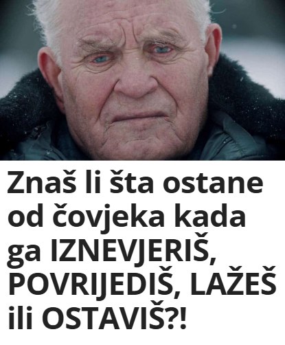Znaš li šta ostane od čovjeka kada ga IZNEVJERIŠ, POVRIJEDIŠ, LAŽEŠ ili OSTAVIŠ?!