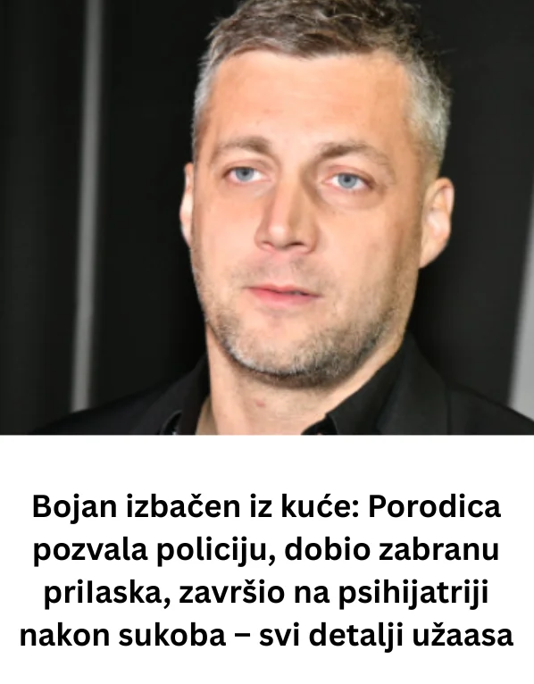 Bojan izbačen iz kuće: Porodica pozvala policiju, dobio zabranu priIaska, završio na psihijatriji nakon sukoba – svi detalji užaasa