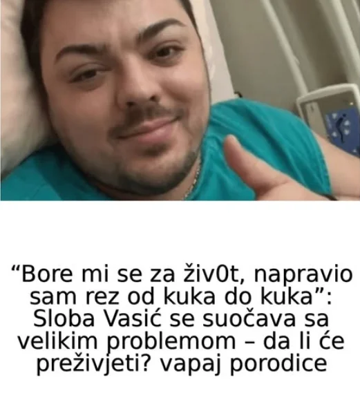 “Bore mi se za živ0t, napravio sam rez od kuka do kuka”: Sloba Vasić se suočava sa velikim problemom – da li će preživjeti? vapaj porodice