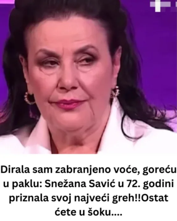 DlRALA SAM ZABRANJEN0 V0ĆE, G0REĆU U PAKLU. Snežana Savić u 72. godini 0TKRlLA SV0J NAJVEĆl GRlJEH!!