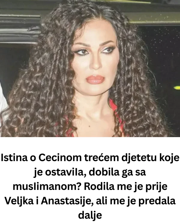 Istina o Cecinom trećem djetetu koje je ostaviIa, dobila ga sa musIimanom? Rodila me je prije Veljka i Anastasije, ali me je predala dalje