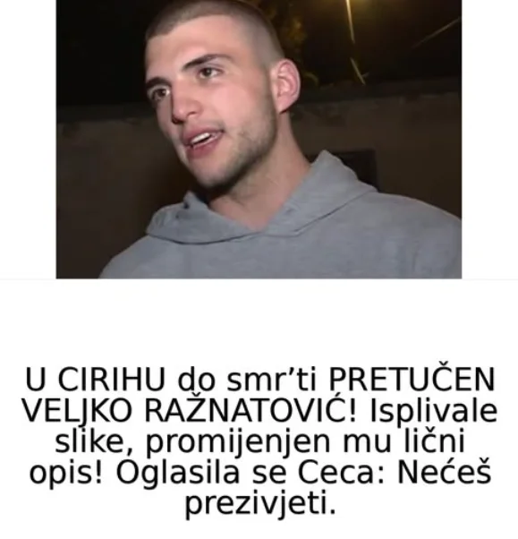 U CIRIHU do smr’ti PRETUČEN VELJKO RAŽNATOVIĆ! Isplivale slike, promijenjen mu lični opis! Oglasila se Ceca: Nećeš prezivjeti..
