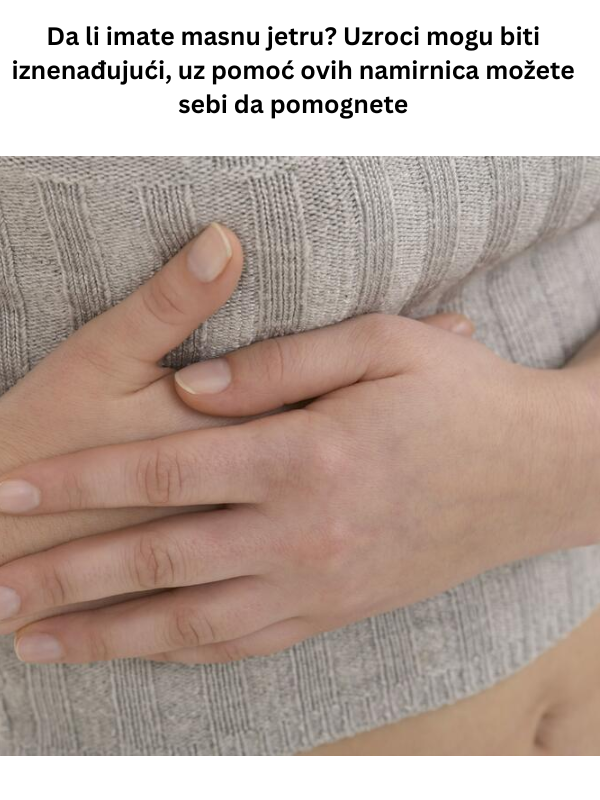 Da li imate masnu jetru? Uzroci mogu biti iznenađujući, uz pomoć ovih namirnica možete sebi da pomognete