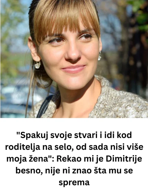 “Spakuj svoje stvari i idi kod roditelja na selo, od sada nisi više moja žena”: Rekao mi je Dimitrije besno, nije ni znao šta mu se sprema