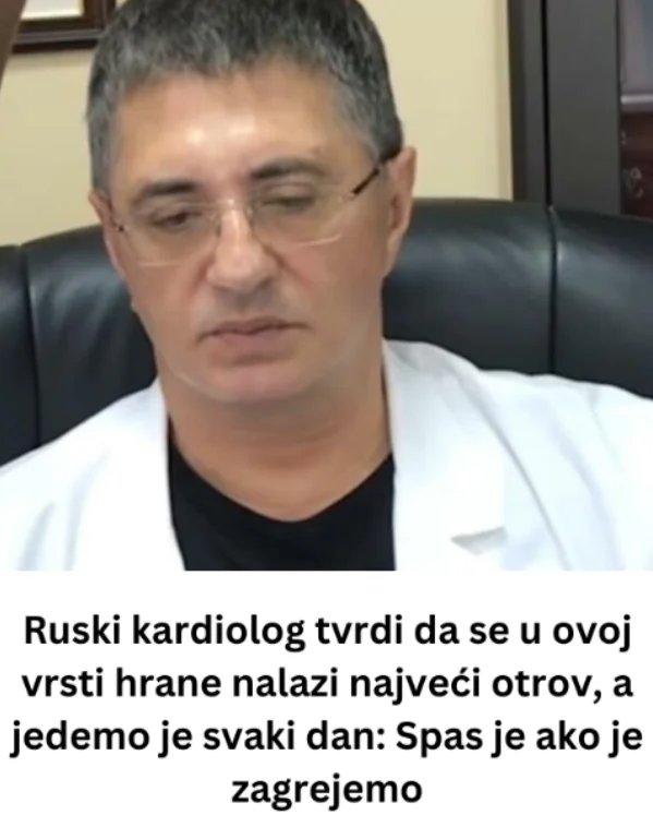 Ruski kardiolog tvrdi da se u ovoj vrsti hrane nalazi najveći otrov, a jedemo je svaki dan: Spas je ako je zagrejemo