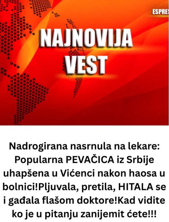 Nadrogirana nasrnula na lekare: Popularna PEVAČICA iz Srbije uhapšena u Vićenci nakon haosa u bolnici!Pljuvala, pretila, HITALA se i gađala flašom doktore!Kad vidite ko je u pitanju zanijemit ćete!!!