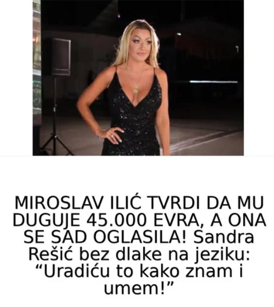 MIROSLAV ILIĆ TVRDI DA MU DUGUJE 45.000 EVRA, A ONA SE SAD OGLASILA! Sandra Rešić bez dlake na jeziku: “Uradiću to kako znam i umem!”