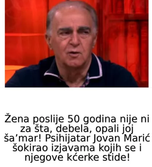 Žena poslije 50 godina nije ni za šta, debela, opali joj ša’mar! Psihijatar Jovan Marić šokirao izjavama kojih se i njegove kćerke stide!