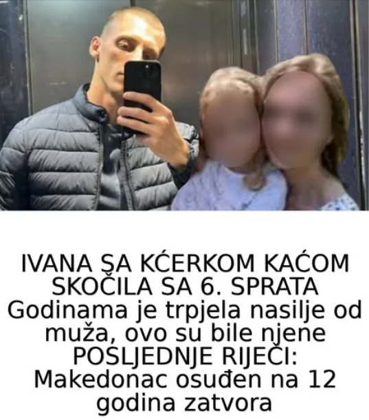 IVANA SA KĆERKOM KAĆOM SKOČILA SA 6. SPRATA Godinama je trpjela nasilje od muža, ovo su bile njene POSLJEDNJE RIJEČI: Makedonac osuđen na 12 godina zatvora